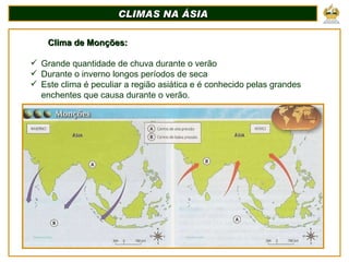 CLIMAS NA ÁSIA Clima de Monções: Grande quantidade de chuva durante o verão Durante o inverno longos períodos de seca Este clima é peculiar a região asiática e é conhecido pelas grandes enchentes que causa durante o verão. 