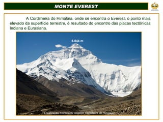 MONTE EVEREST 8.844 m Localização: Continente Asiático, Cordilheira do Himalaia A Cordilheira do Himalaia, onde se encontr...