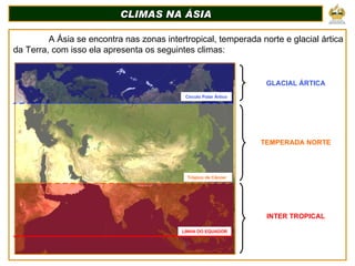 CLIMAS NA ÁSIA   A Ásia se encontra nas zonas intertropical, temperada norte e glacial ártica da Terra, com isso ela apres...