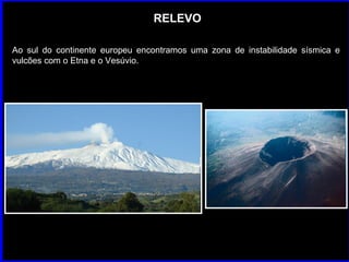 RELEVO Ao sul do continente europeu encontramos uma zona de instabilidade sísmica e vulcões com o Etna e o Vesúvio. 
