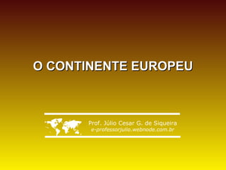 O CONTINENTE EUROPEU




     Prof. Júlio Cesar G. de Siqueira
       e-professorjulio.webnode.com.br
 