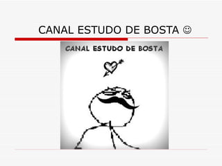 CANAL ESTUDO DE BOSTA 
 