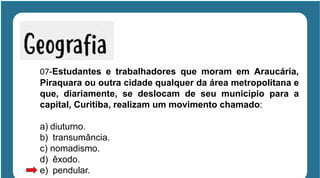 07-Estudantes e trabalhadores que moram em Araucária,
Piraquara ou outra cidade qualquer da área metropolitana e
que, diariamente, se deslocam de seu município para a
capital, Curitiba, realizam um movimento chamado:
a) diuturno.
b) transumância.
c) nomadismo.
d) êxodo.
e) pendular.
 