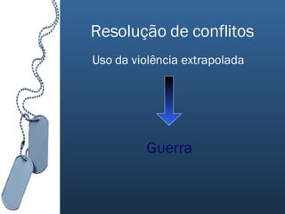 Resolução de conflitos Uso da violência extrapolada Guerra 