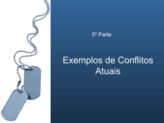 5º Parte Exemplos de Conflitos Atuais 