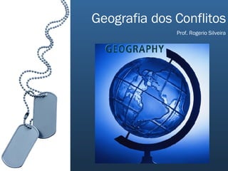 Geografia dos Conflitos Prof. Rogerio Silveira 