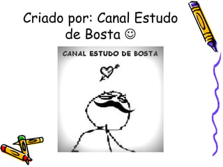 Criado por: Canal Estudo
      de Bosta 
 