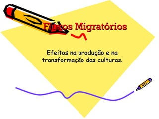 Fluxos Migratórios

  Efeitos na produção e na
transformação das culturas.
 