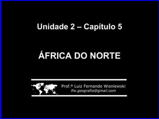 Unidade 2 – Capítulo 5 ÁFRICA DO NORTE    Prof.º Luiz Fernando Wisniewski [email_address] 