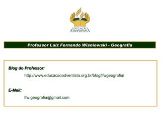 Professor Luiz Fernando Wisniewski - Geografia Blog do Professor: http://www.educacaoadventista.org.br/blog/lfwgeografia/ E-Mail: [email_address] 