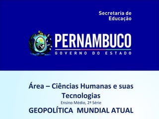 Área – Ciências Humanas e suas
Tecnologias
Ensino Médio, 2ª Série
GEOPOLÍTICA MUNDIAL ATUAL
 