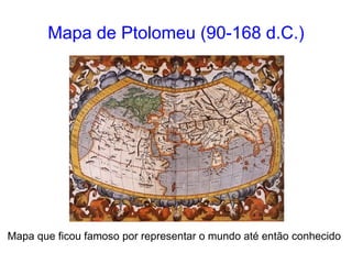 Mapa de Ptolomeu (90-168 d.C.) Mapa que ficou famoso por representar o mundo até então conhecido