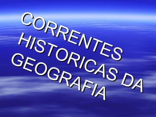 CORRENTES
CORRENTES
HISTORICAS DA
HISTORICAS DA
GEOGRAFIA
GEOGRAFIA
 