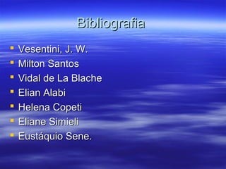 BibliografiaBibliografia
 Vesentini, J. W.Vesentini, J. W.
 Milton SantosMilton Santos
 Vidal de La BlacheVidal de La Blache
 Elian AlabiElian Alabi
 Helena CopetiHelena Copeti
 Eliane SimieliEliane Simieli
 Eustáquio Sene.Eustáquio Sene.
 