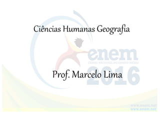 Prof. Marcelo Lima
Ciências Humanas Geografia
 