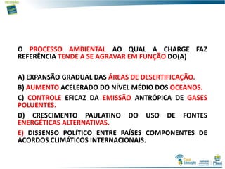 O PROCESSO AMBIENTAL AO QUAL A CHARGE FAZ
REFERÊNCIA TENDE A SE AGRAVAR EM FUNÇÃO DO(A)
A) EXPANSÃO GRADUAL DAS ÁREAS DE DESERTIFICAÇÃO.
B) AUMENTO ACELERADO DO NÍVEL MÉDIO DOS OCEANOS.
C) CONTROLE EFICAZ DA EMISSÃO ANTRÓPICA DE GASES
POLUENTES.
D) CRESCIMENTO PAULATINO DO USO DE FONTES
ENERGÉTICAS ALTERNATIVAS.
E) DISSENSO POLÍTICO ENTRE PAÍSES COMPONENTES DE
ACORDOS CLIMÁTICOS INTERNACIONAIS.
 