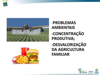 -PROBLEMAS
AMBIENTAIS
-CONCENTRAÇÃO
PRODUTIVA;
-DESVALORIZAÇÃO
DA AGRICULTURA
FAMILIAR
 