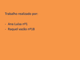 Trabalho realizado por:

- Ana Luísa nº1
- Raquel vazão nº18
 