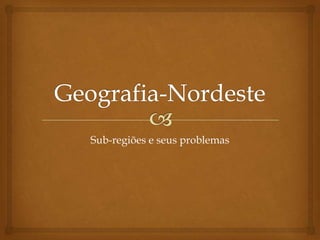 Geografia-Nordeste Sub-regiões e seus problemas 