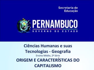 Ciências Humanas e suas
Tecnologias - Geografia
Ensino Médio, 2ª Série
ORIGEM E CARACTERÍSTICAS DO
CAPITALISMO
 