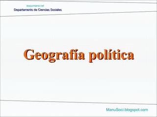 Departamento de Ciencias Sociales ManuSoci.blogspot.com iesquintana.net Geografía política 