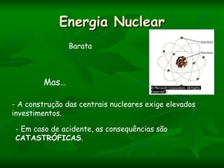 Energia Nuclear
                Barata



        Mas…

- A construção das centrais nucleares exige elevados
investimentos.

 - Em caso de acidente, as consequências são
 CATASTRÓFICAS.
 