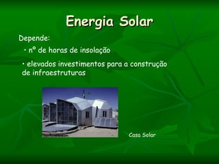 Energia Solar
Depende:
 • nº de horas de insolação
• elevados investimentos para a construção
de infraestruturas




                              Casa Solar
 
