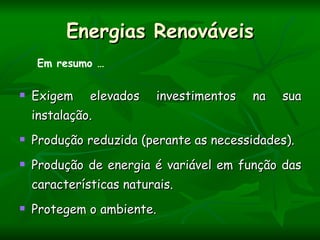 Energias Renováveis
    Em resumo …

   Exigem elevados      investimentos   na   sua
    instalação.
   Produção reduzida (perante as necessidades).
   Produção de energia é variável em função das
    características naturais.
   Protegem o ambiente.
 
