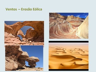 Ventos – Erosão Eólica
 