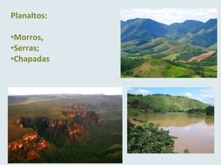 Planaltos:
•Morros,
•Serras;
•Chapadas
 