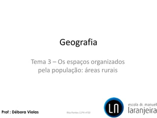 Geografia
Tema 3 – Os espaços organizados
pela população: áreas rurais
Rita Pontes 11ºH nº20Prof : Débora Violas
 