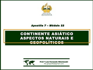 Apostila 7 – Módulo 22 CONTINENTE ASIÁTICO ASPECTOS NATURAIS E GEOPOLÍTICOS    Prof.º Luiz Fernando Wisniewski [email_address] 