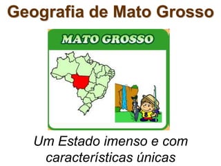 Um Estado imenso e com
características únicas
Geografia de Mato Grosso
 