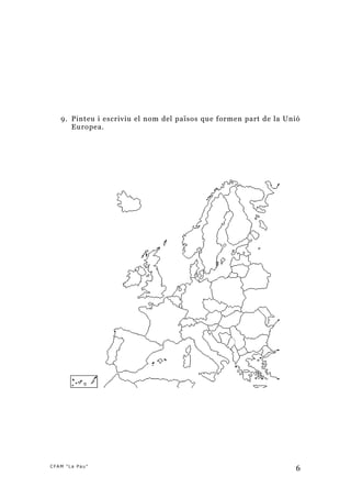 9. Pinteu i escriviu el nom del països que formen part de la Unió
      Europea.




CFAM "La Pau"
                                                                  6
 