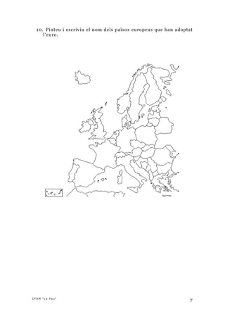 10. Pinteu i escriviu el nom dels països europeus que han adoptat
     l’euro.




CFAM "La Pau"
                                                                  7
 