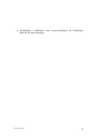 9. Assenyaleu i expliqueu cinc característiques de Catalunya
      dins de la Unió europea .




CFAM "La Pau"
                                                              5
 
