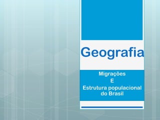 Geografia
Migrações
E
Estrutura populacional
do Brasil

 