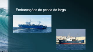 Embarcações de pesca de largo
 
