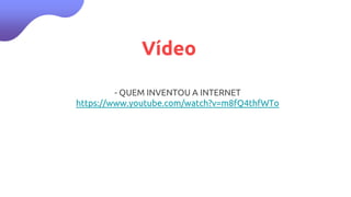 Vídeo
- QUEM INVENTOU A INTERNET
https://www.youtube.com/watch?v=m8fQ4thfWTo
 