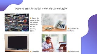 Observe essas fotos dos meios de comunicação:
 