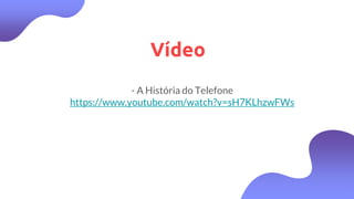 Vídeo
- A História do Telefone
https://www.youtube.com/watch?v=sH7KLhzwFWs
 