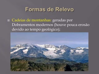 Cadeias de montanhas: geradas por
Dobramentos modernos (houve pouca erosão
devido ao tempo geológico);
 