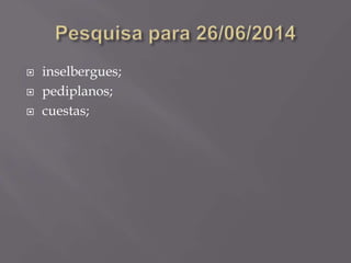  inselbergues;
 pediplanos;
 cuestas;
 