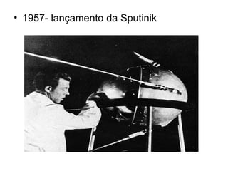 1957- lançamento da Sputinik 