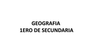 GEOGRAFIA
1ERO DE SECUNDARIA
 