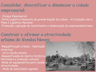 Consolidar, diversificar e dinamizar a cidade empresarial:- Parque Empresarial;Porta Logística Nascente da grande Região de Lisboa - Articulação com o Plano 1 Logístico Nacional;