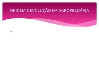 ORIGEM E EVOLUÇÃO DA AGROPECUÁRIA 
 rEVOLUÇÃO 

