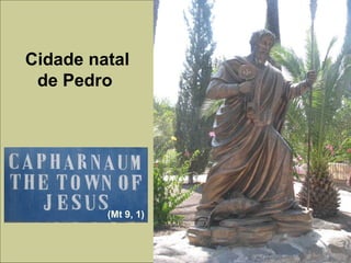 Cidade natal
de Pedro
(Mt 9, 1)
 