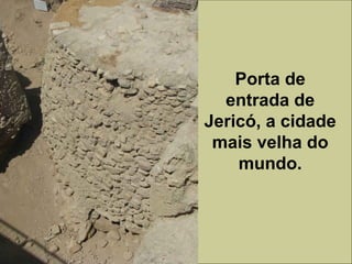 Porta de
entrada de
Jericó, a cidade
mais velha do
mundo.
 