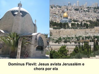 Dominus Flevit: Jesus avista Jerusalém e
chora por ela
 
